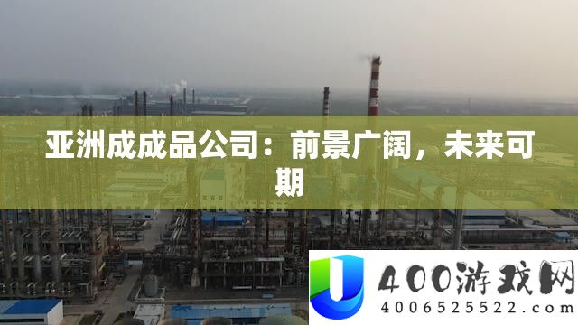 亚洲成成品公司：前景广阔，未来可期