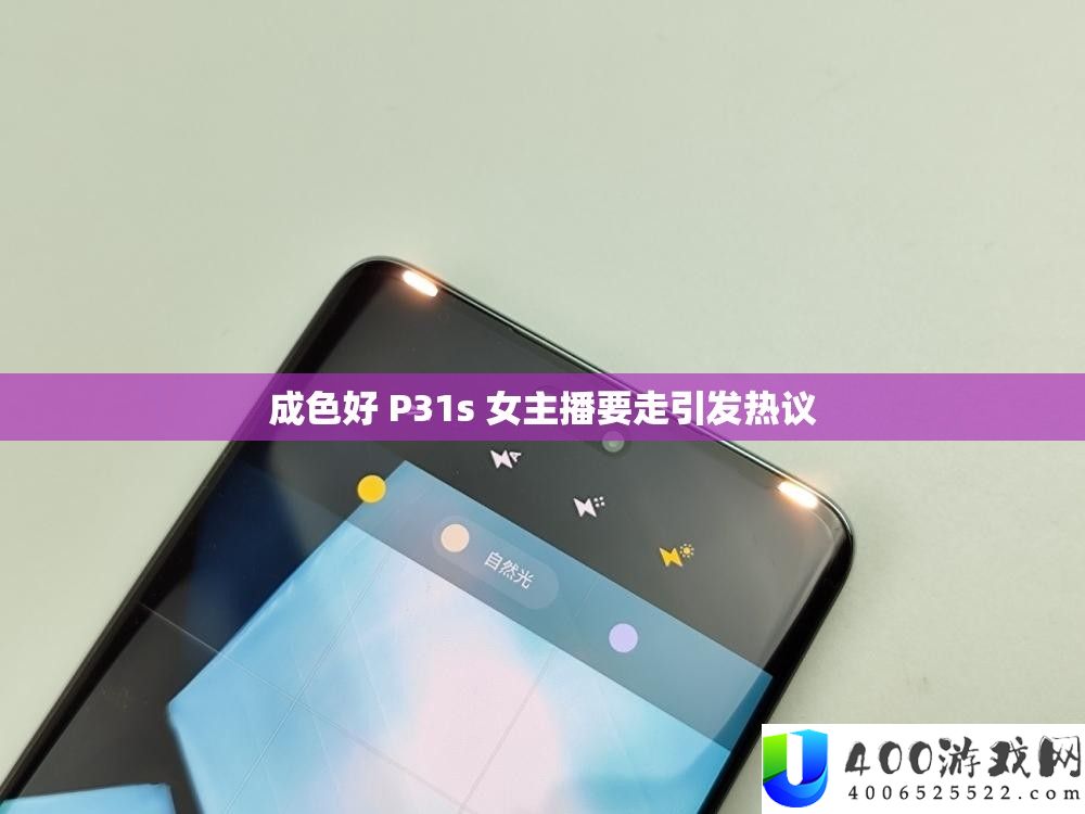 成色好 P31s 女主播要走激发热议