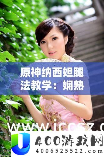 原神纳西妲腿法讲授：纯熟脚法展现与技能技巧