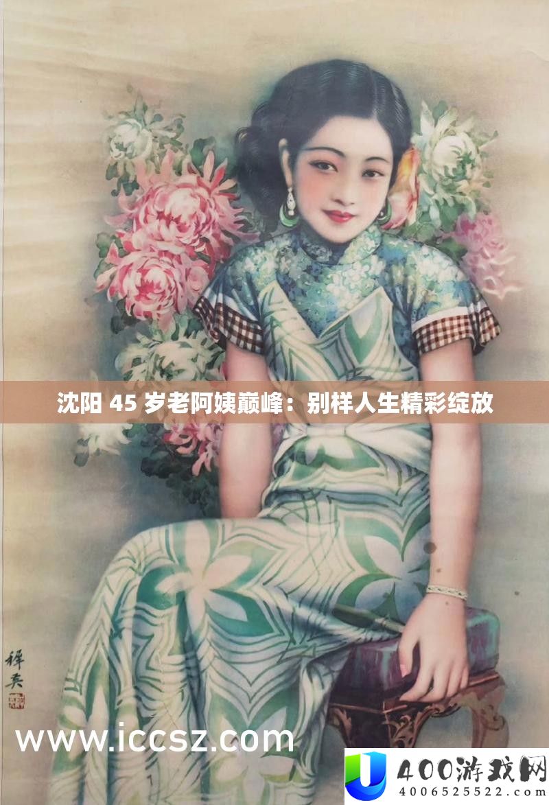 沈阳 45 岁老阿姨巅峰：别样人生精彩绽放
