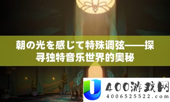 朝の光を感じて特殊调弦——探寻独特音乐世界的奥秘