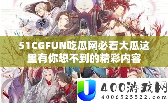 51CGFUN吃瓜网必看大瓜这里有你想不到的精彩内容