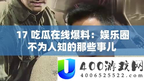 17 吃瓜在线爆料：娱乐圈不为人知的那些事儿