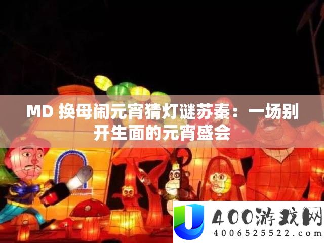 MD 换母闹元宵猜灯谜苏秦：一场别开生面的元宵嘉会