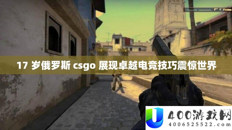 17 岁俄罗斯 csgo 展现卓越电竞技巧震惊世界