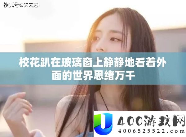 校花趴在玻璃窗上静静地看着外面的世界思绪万千