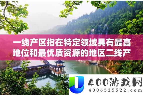 一线产区指在特定范畴具有最洼地位和最优秀资本的区域二线产区则指稍次的区域相关切磋