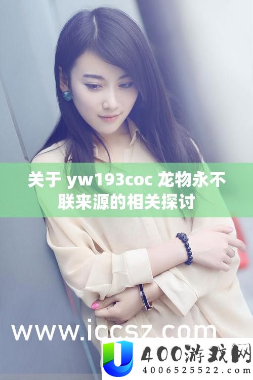关于 yw193coc 龙物永不联来源的相关探讨