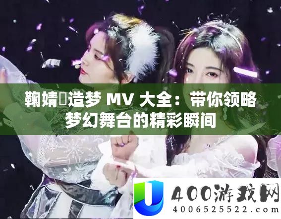 鞠婧祎造梦 MV 大全：带你领略梦幻舞台的精彩瞬间