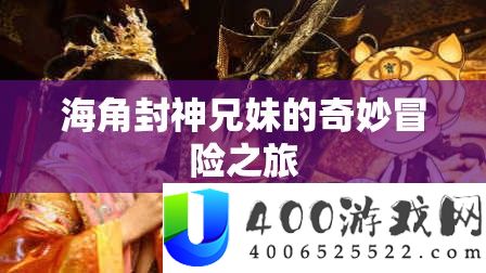 海角封神兄妹的巧妙冒险之旅
