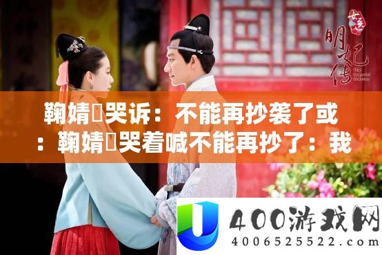 鞠婧祎哭诉：不能再抄袭了或：鞠婧祎哭着喊不能再抄了：我受够了