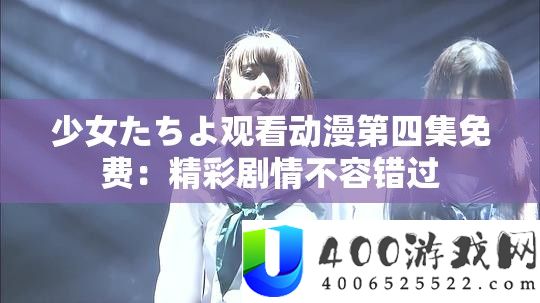少女たちよ旁观动漫第四集收费：精彩剧情不容错过