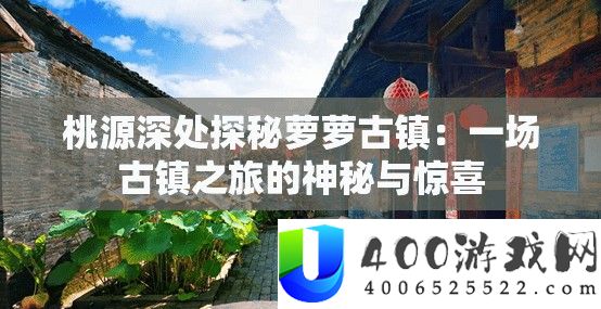 桃源深处探秘萝萝古镇：一场古镇之旅的奥秘与欣喜