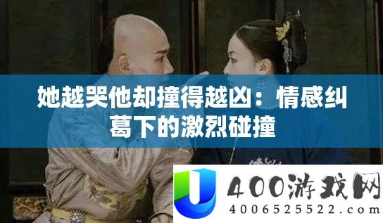 她越哭他却撞得越凶：情感瓜葛下的激烈碰撞