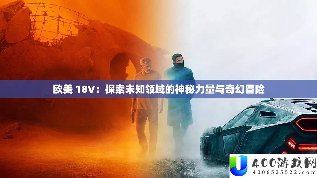 欧美 18V：索求未知范畴的奥秘气力与奇异冒险