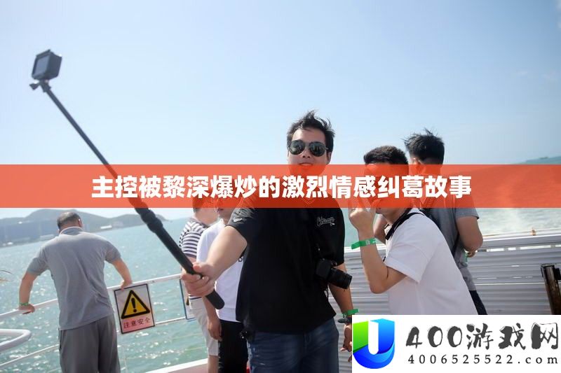 主控被黎深爆炒的激烈情感瓜葛故事