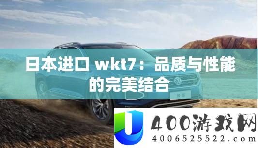 日本进口 wkt7：质量与机能的完满连系