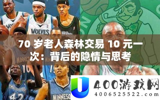 70 岁白叟丛林买卖 10 元一次：背地的隐情与思虑