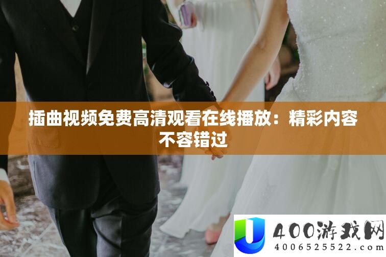 插曲视频免费高清观看在线播放：精彩内容不容错过