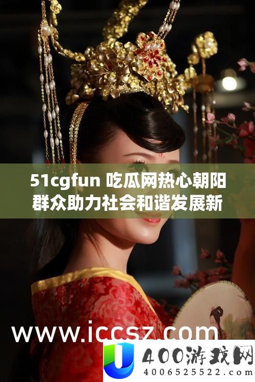 51cgfun 吃瓜网热情旭日大众助力社会调和开展新动态