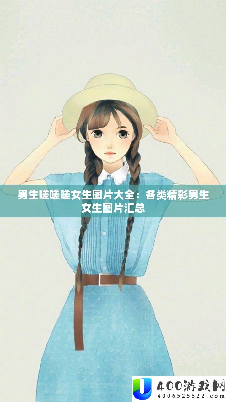 男生嗟嗟嗟女生图片大全：各类精彩男生女生图片汇总