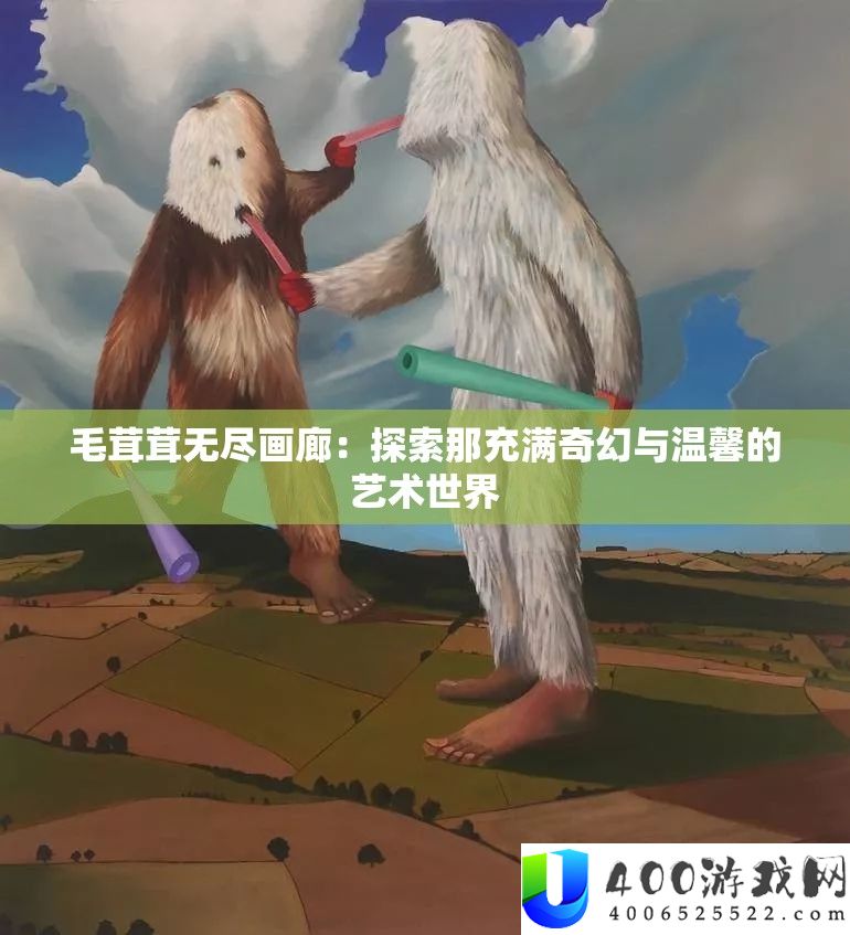 毛茸茸无尽画廊：探索那充满奇幻与温馨的艺术世界