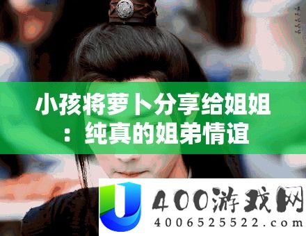 小孩将萝卜技巧给姐姐：纯挚的姐弟情义