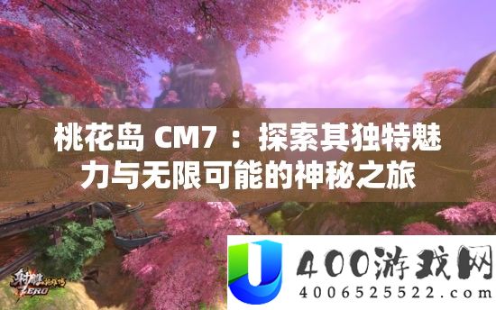 桃花岛 CM7 ：探索其独特魅力与无限可能的神秘之旅