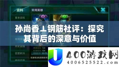 孙尚香⊥钢筋社评：探讨其背地的深意与价值