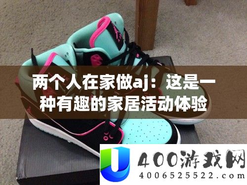 两个人在家做aj：这是一种有趣的家居活动体验