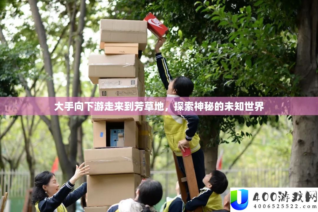 大手向下游走来到芳草地，探索神秘的未知世界