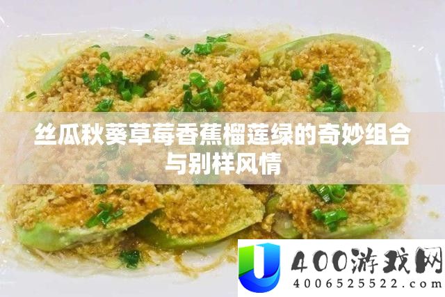 丝瓜秋葵草莓香蕉榴莲绿的巧妙组合与别样风情
