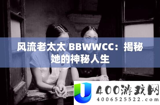 风流老太太 BBWWCC：揭秘她的神秘人生