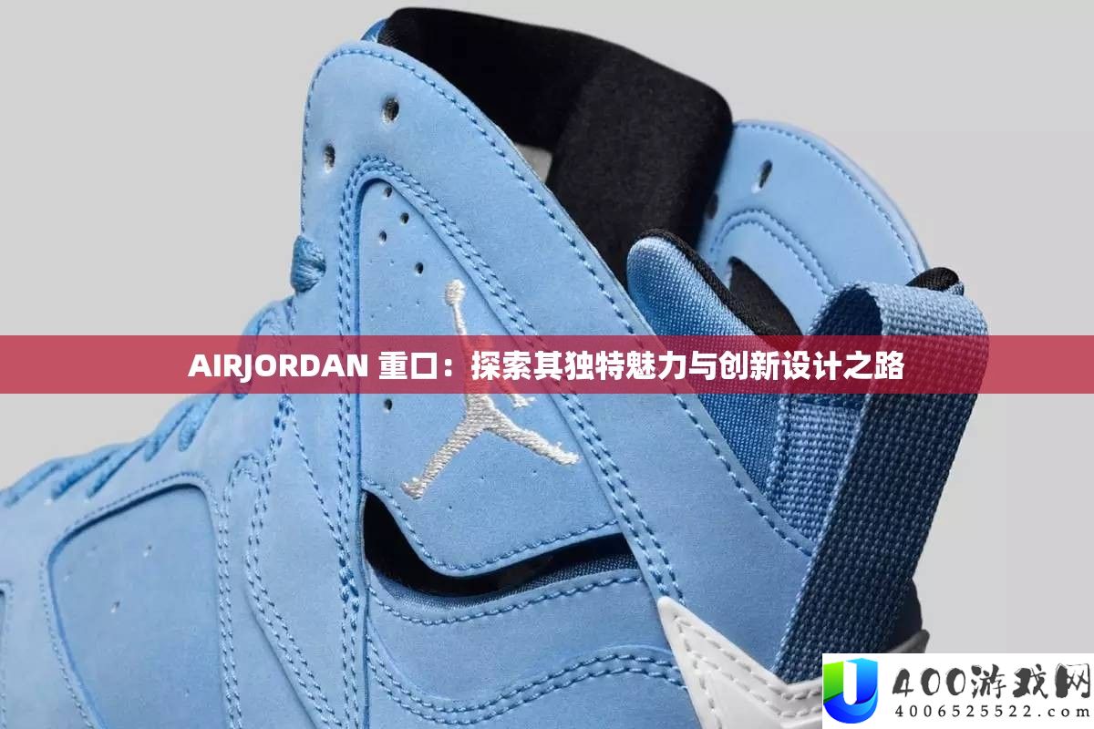 AIRJORDAN 重口：探索其独特魅力与创新设计之路