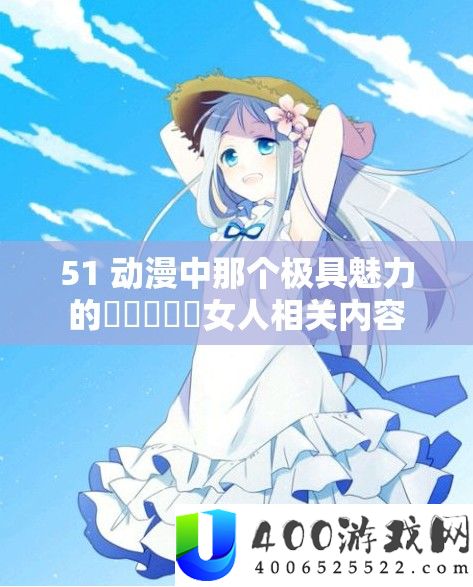 51 动漫中那个极具魅力的乂乂乂乂乂女人相关内容