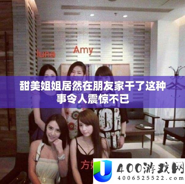 甜蜜姐姐竟然在同伙家干了这类事使人震动不已