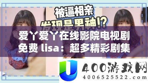 爱丫爱丫在线影院电视剧收费 lisa：超多精彩剧集等你来