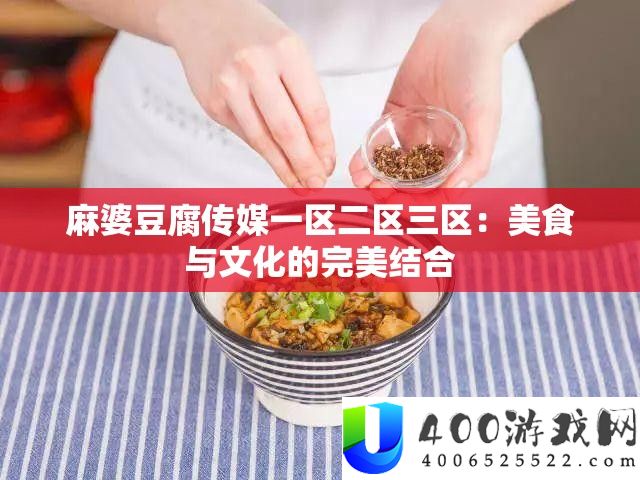 麻婆豆腐传媒一区二区三区：美食与文明的完满连系