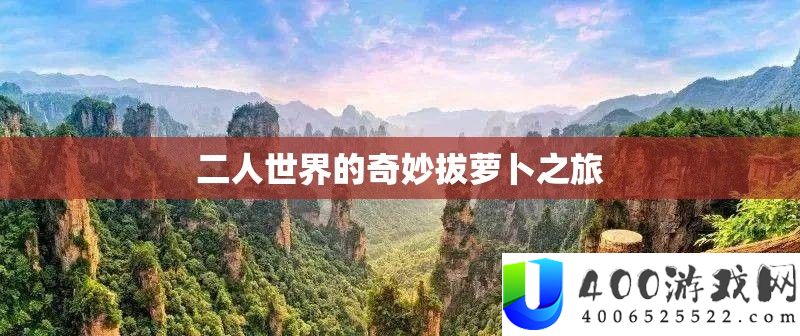 二人世界的巧妙拔萝卜之旅