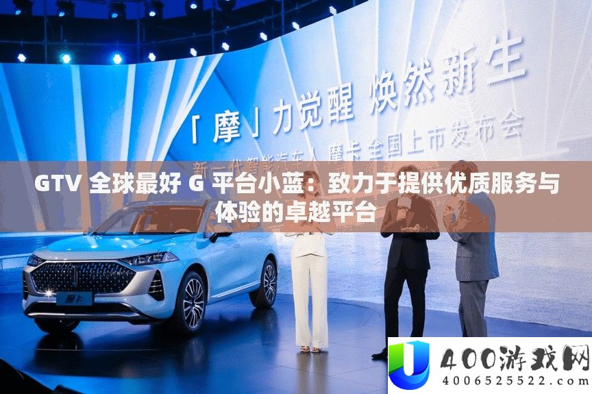 GTV 全球最好 G 平台小蓝：致力于供给优秀效劳与体验的出色平台