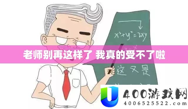 教师别再如许了 我真的受不了啦