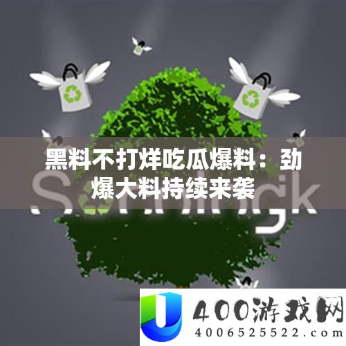 黑料不打烊吃瓜爆料：劲爆大料延续来袭