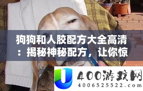 狗狗和人胶配方大全高清：揭秘奥秘配方，让你赞叹不已