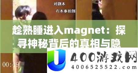 趁熟睡进入magnet：探访奥秘背地的实情与隐情