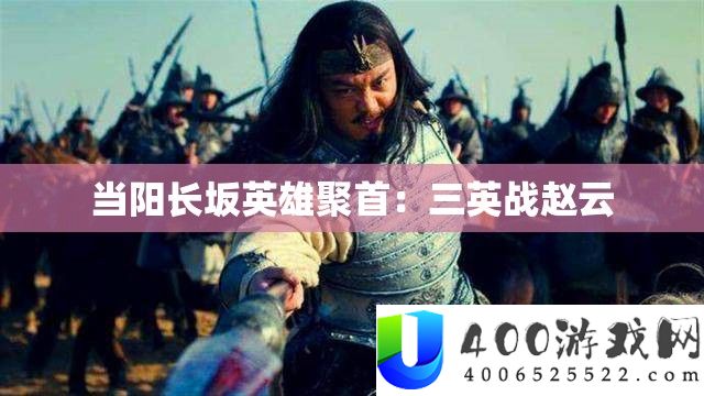当阳长坂英雄聚首：三英战赵云