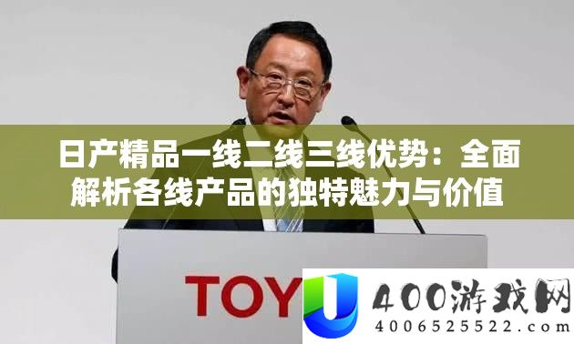 日产精品一线二线三线优点：周全分析各线产物的怪异魅力与价值