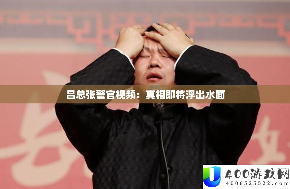 吕总张警官视频：真相即将浮出水面