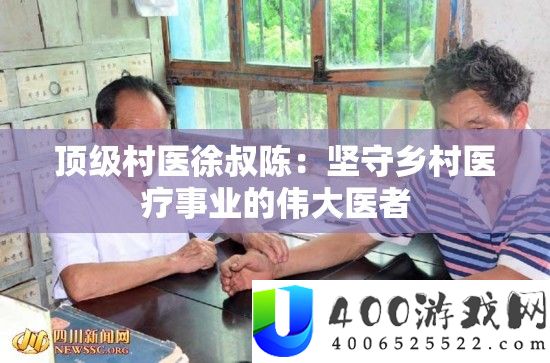顶级村医徐叔陈：据守村庄医疗事业的伟大医者