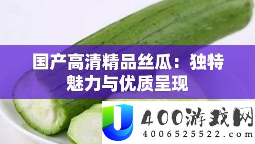 国产高清精品丝瓜：怪异魅力与优秀显现