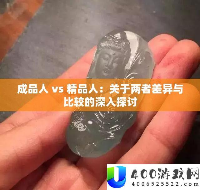 成品人 vs 精品人：关于两者差异与比较的深入探讨